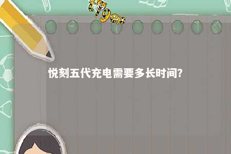 悦刻五代充电需要多长时间？ 